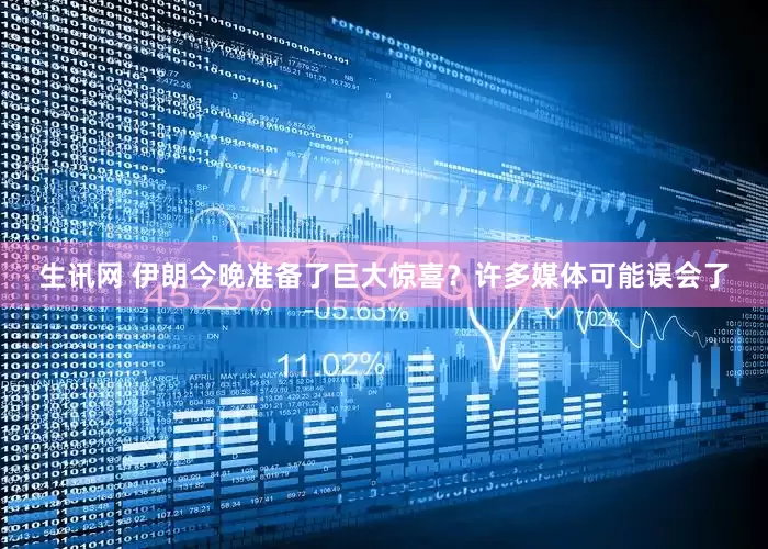 生讯网 伊朗今晚准备了巨大惊喜？许多媒体可能误会了