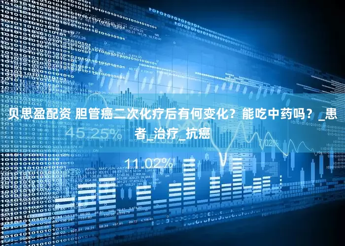 贝思盈配资 胆管癌二次化疗后有何变化？能吃中药吗？_患者_治疗_抗癌