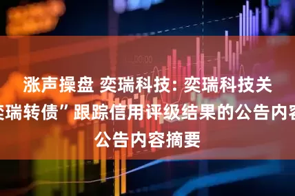 涨声操盘 奕瑞科技: 奕瑞科技关于“奕瑞转债”跟踪信用评级结果的公告内容摘要