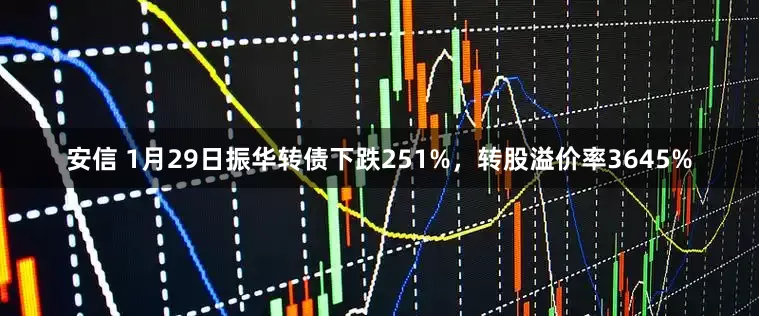 安信 1月29日振华转债下跌251%，转股溢价率3645%