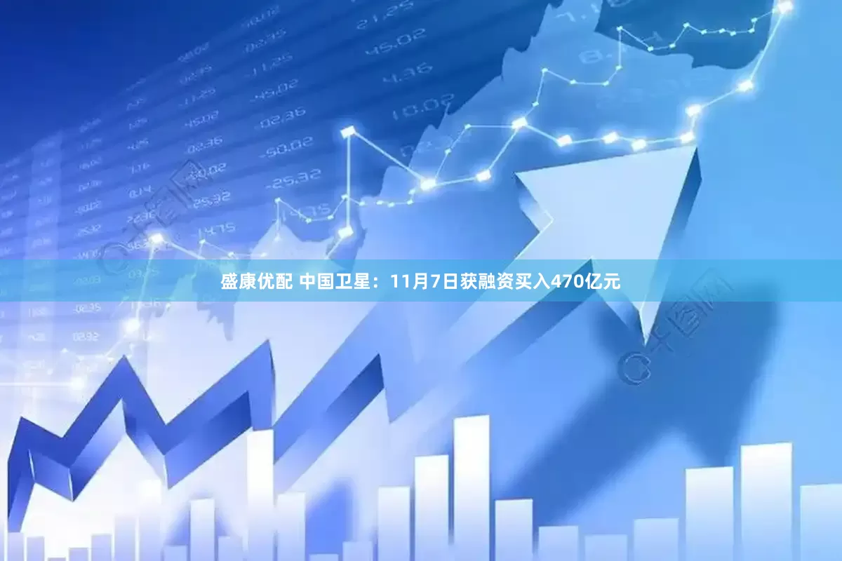 盛康优配 中国卫星：11月7日获融资买入470亿元