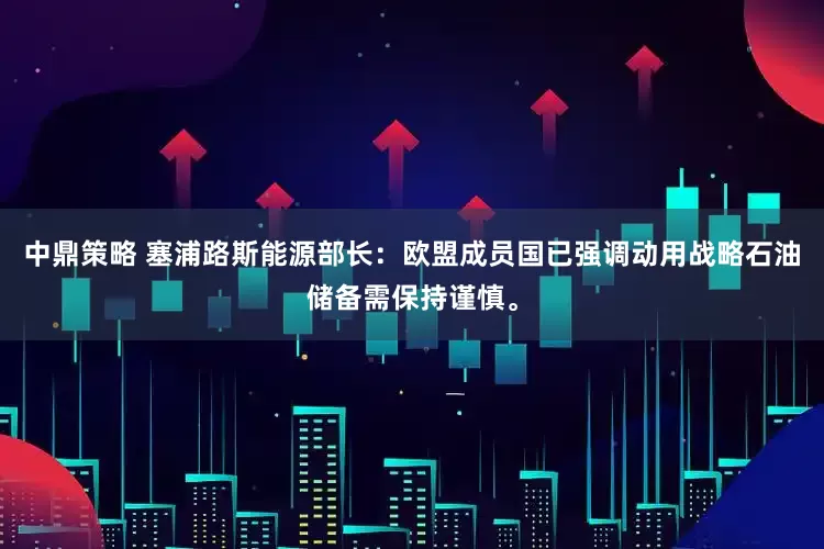 中鼎策略 塞浦路斯能源部长：欧盟成员国已强调动用战略石油储备需保持谨慎。